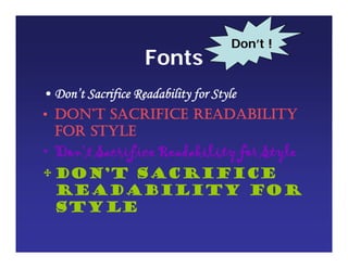 Fonts
• Don’t Sacrifice Readability for Style
• DON’T SACRIFICE READABILITY
FOR STYLE
• Don’t Sacrifice Readability for Style
•Don’t Sacrifice
Readability for
Style
Don’t !
 