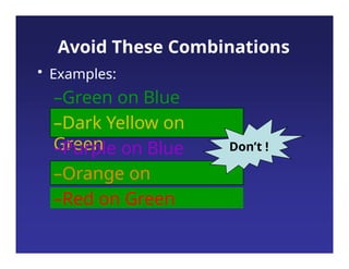 Avoid These Combinations
• Examples:
–Green on Blue
–Dark Yellow on
Green
–Purple on Blue
–Orange on
Green
–Red on Green
Don’t !
 