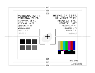 VERDANA 22 PT.
VERDANA 20 PT.
VERDANA 18 PT.
VERDANA 16 PT.
VERDA NA 14 PT.
VE RDANA 12 PT.
/ E R D A N A t 0 P T
YEß DANA DB PT.
959'
854
909'
95%
H E LV E 1 C A 2 2 PT.
HELVETICA 20 PT.
HELVET CA 18 PT.
HELVETIC 16 PT.
HELVETICA 14 PT.
HEL VETICA 12 PT.
HELVETIC:A î 0 PT.
TITLE SAFE
ACTION SAFE
 