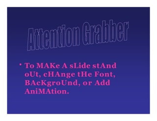 • To MAKe A sLide stAnd
oUt, cHAnge tHe Font,
BAcKgroUnd, or Add
AniMAtion.
 