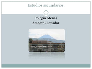Estudios secundarios:
Colegio Atenas
Ambato -Ecuador