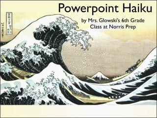 Powerpoint Haiku
   by Mrs. Glowski’s 6th Grade
      Class at Norris Prep
 