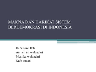 MAKNA DAN HAKIKAT SISTEM
BERDEMOKRASI DI INDONESIA
Di Susun Oleh :
Asriani sri wulandari
Mustika wulandari
Nafa andani
 