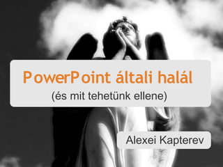 PowerPoint általi halál
   (és mit tehetünk ellene)


                  Alexei Kapterev
 