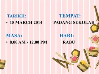 TARIKH: TEMPAT:
• 15 MARCH 2014 PADANG SEKOLAH
MASA: HARI:
• 8.00 AM - 12.00 PM RABU
 