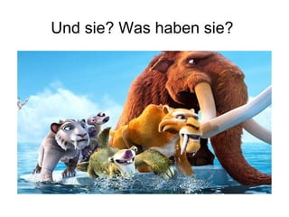 Und sie? Was haben sie?
 