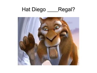 Hat Diego ____Regal?
 