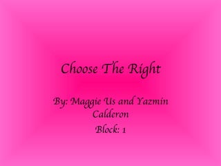 Choose The Right By: Maggie Us and Yazmin Calderon Block: 1 