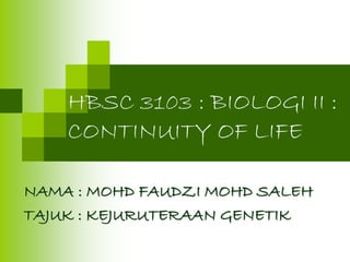 HBSC 3103 : BIOLOGI II : 
CONTINUITY OF LIFE 
NAMA : MOHD FAUDZI MOHD SALEH 
TAJUK : KEJURUTERAAN GENETIK 
 