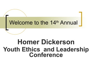 Welcome to the 14 th  Annual Homer Dickerson Youth Ethics  and Leadership Conference 