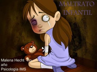MALTRATO
INFANTIL
Malena Hecht 4to
año
Psicología IMS
 