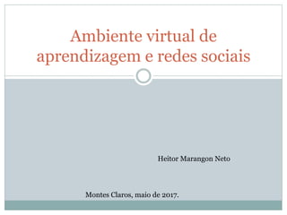 Ambiente virtual de
aprendizagem e redes sociais
Heitor Marangon Neto
Montes Claros, maio de 2017.
 