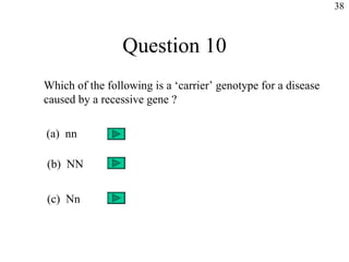 Question 10 Which of the following is a ‘carrier’ genotype for a disease  caused by a recessive gene ? (a)  nn (b)  NN (c)  Nn 38 
