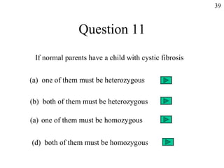 Question 11 If normal parents have a child with cystic fibrosis (a)  one of them must be heterozygous (b)  both of them must be heterozygous one of them must be homozygous (d)  both of them must be homozygous 39 