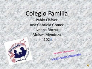 Colegio Familia
Pablo Chávez
Ana Gabriela Gómez
Ivanna Rocha
Moisés Mendoza
102
 