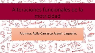 Alteraciones funcionales de la
motricidad
Alumna: Ávila Carrasco Jazmín Jaquelin.
 