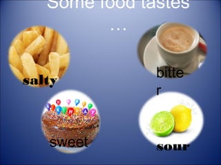 Some food tastes
…
salty

sweet

bitte
r

sour

 