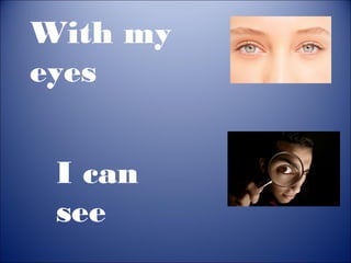 With my
eyes
I can
see

 