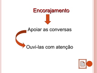 EncorajamentoEncorajamento
Apoiar as conversas
Ouvi-las com atenção
 