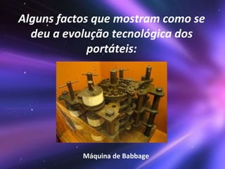 Alguns factos que mostram como se deu a evolução tecnológica dos portáteis: Máquina de Babbage 
