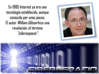 En 1985 Internet ya era una
tecnología establecida, aunque
conocida por unos pocos.
El autor William Gibson hizo una
revelación: el término
"ciberespacio".
 