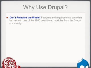 Why Use Drupal?
★ Don’t Reinvent the Wheel: Features and requirements can often
  be met with one of the 1800 contributed modules from the Drupal
  community.




                                                             Drupal
 
