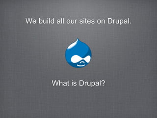 We build all our sites on Drupal.




        What is Drupal?
 