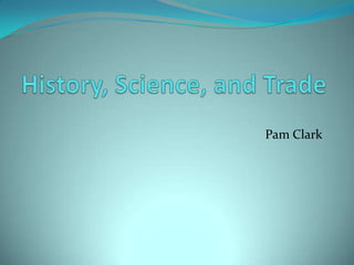 History, Science, and Trade Pam Clark 