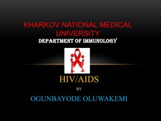 KHARKOV NATIONAL MEDICAL
UNIVERSITY
DEPARTMENT OF IMMUNOLOGY

HIV/AIDS
BY

OGUNBAYODE OLUWAKEMI

 