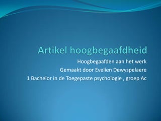 Artikel hoogbegaafdheid Hoogbegaafden aan het werk  Gemaakt door Evelien Dewyspelaere  1 Bachelor in de Toegepaste psychologie , groep Ac 