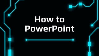 How to
PowerPoint
 