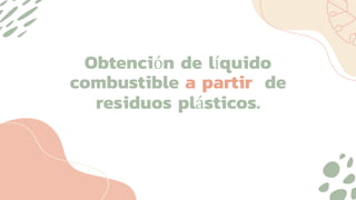 Obtención de líquido
combustible a partir de
residuos plásticos.
 