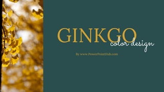 GINKGO
color design
By www.PowerPointHub.com
 