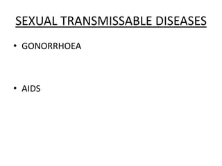 SEXUAL TRANSMISSABLE DISEASES
• GONORRHOEA
• AIDS
 