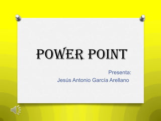 Power point
                      Presenta:
  Jesús Antonio García Arellano
 