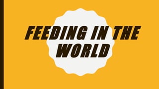 FEEDING IN THE
WORLD
 