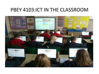 PBEY 4103:ICT IN THE CLASSROOM
 