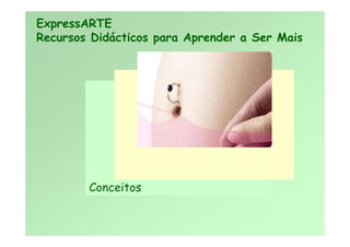 Conceitos
ExpressARTE
Recursos Didácticos para Aprender a Ser Mais
 