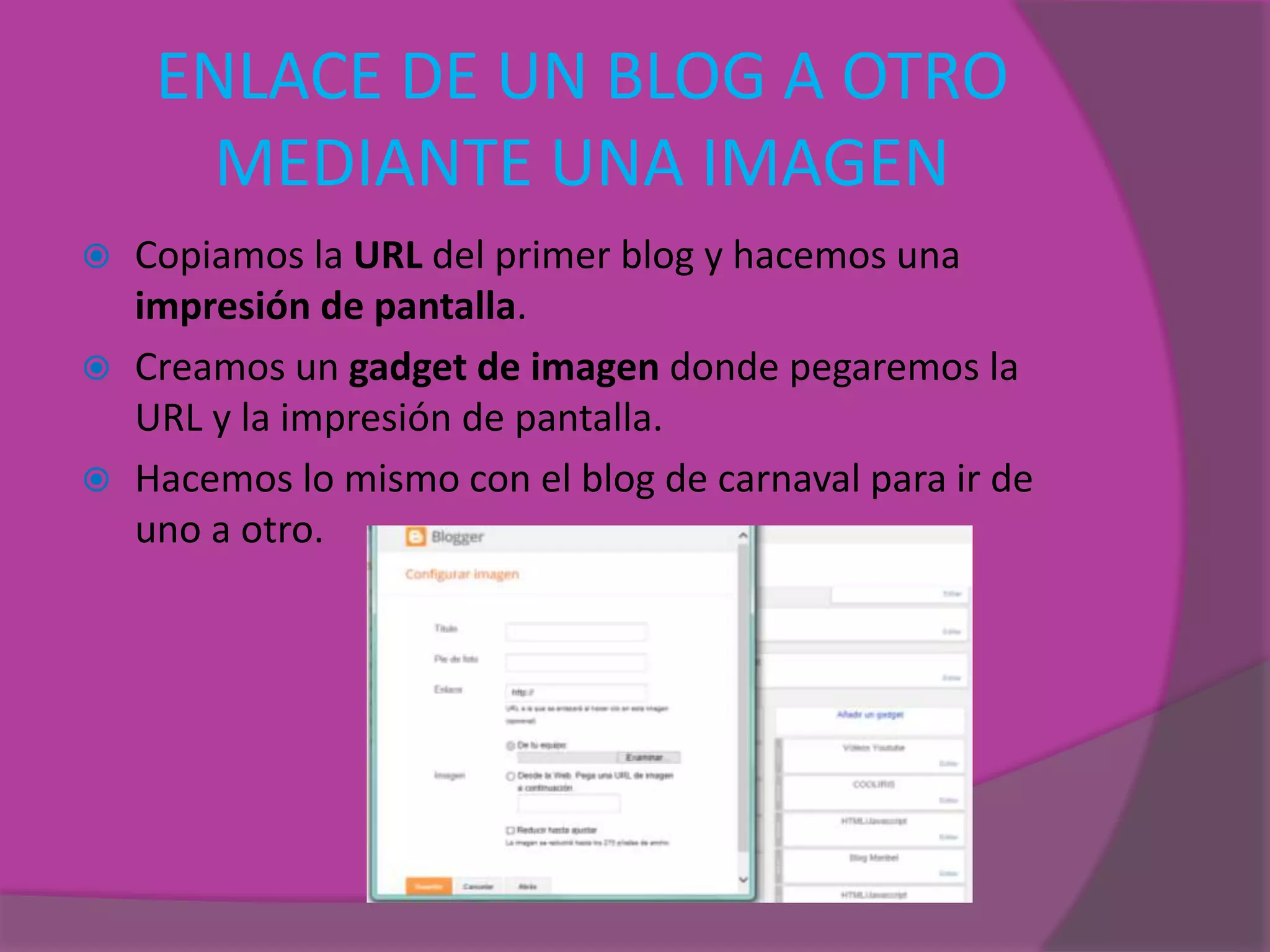 ENLACE DE UN BLOG A OTRO
MEDIANTE UNA IMAGEN
 Copiamos la URL del primer blog y hacemos una
impresión de pantalla.
 Creamos un gadget de imagen donde pegaremos la
URL y la impresión de pantalla.
 Hacemos lo mismo con el blog de carnaval para ir de
uno a otro.
 