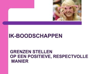 GRENZEN STELLEN
OP EEN POSITIEVE, RESPECTVOLLE
MANIER
IK-BOODSCHAPPEN
 