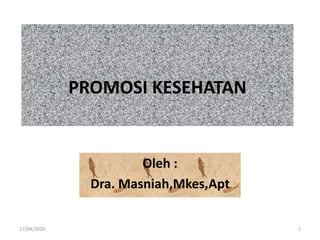 PROMOSI KESEHATAN
Oleh :
Dra. Masniah,Mkes,Apt
17/04/2020 1
 