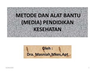 METODE DAN ALAT BANTU
(MEDIA) PENDIDIKAN
KESEHATAN
Oleh :
Dra. Masniah,Mkes,Apt
02/04/2020 1
 