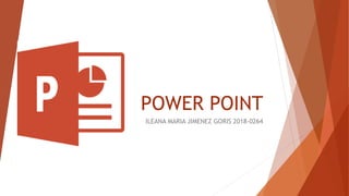 POWER POINT
ILEANA MARIA JIMENEZ GORIS 2018-0264
 