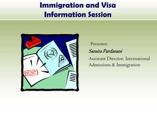 Immigration and Visa Information Session Presenter:  Samira Pardanani 	Assistant Director, International Admissions & Immigration 