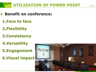 UTILIZATION OF POWER POINT
Benefit on conference:
1.Face to face
2.Flexibility
3.Consistancy
4.Versatility
5.Engagement
6.Visual impact in conference
11
 
