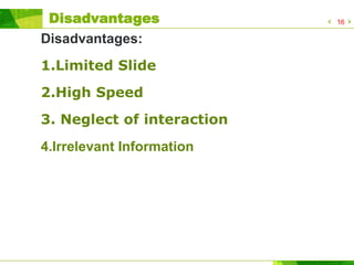 Disadvantages:
1.Limited Slide
2.High Speed
3. Neglect of interaction
4.Irrelevant Information
16Disadvantages
 