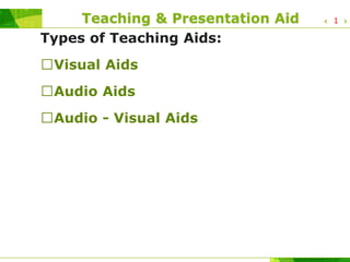 Teaching & Presentation Aid
Types of Teaching Aids:
Visual Aids
Audio Aids
Audio - Visual Aids
1
 