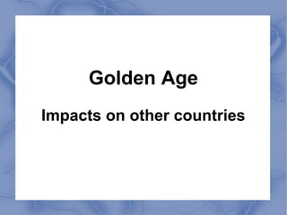 Golden Age
Impacts on other countries
 