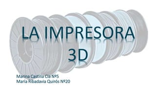 LA IMPRESORA
3D
Marina Castilla Cia Nº5
María Ribadavia Quirós Nº20
 