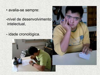• avalia-se sempre:
-nível de desenvolvimento
intelectual,
- idade cronológica.
 